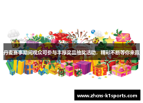 丹麦赛事期间观众可参与丰厚奖品抽奖活动，精彩不断等你来赢