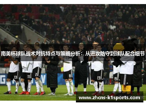 南美杯球队战术对抗特点与策略分析：从进攻防守到球队配合细节