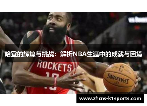 哈登的辉煌与挑战：解析NBA生涯中的成就与困境