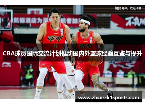 CBA球员国际交流计划推动国内外篮球经验互鉴与提升