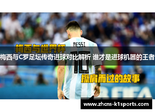 梅西与C罗足坛传奇进球对比解析 谁才是进球机器的王者