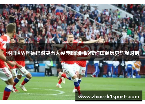 怀旧世界杯德巴对决五大经典瞬间回顾带你重温历史辉煌时刻