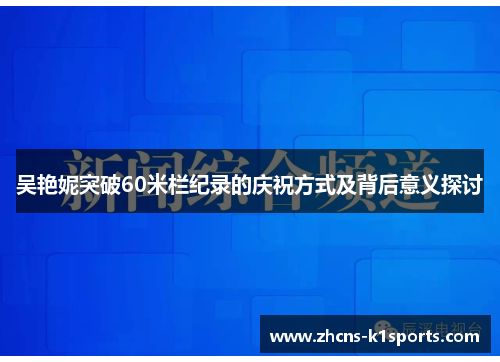 吴艳妮突破60米栏纪录的庆祝方式及背后意义探讨