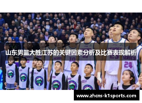 山东男篮大胜江苏的关键因素分析及比赛表现解析