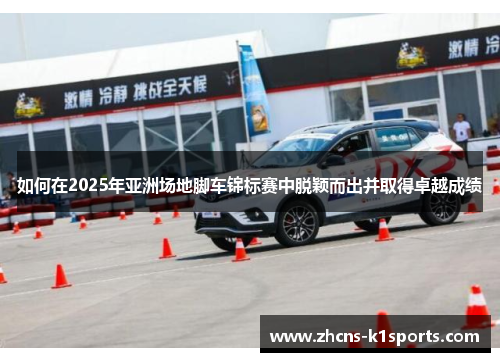 如何在2025年亚洲场地脚车锦标赛中脱颖而出并取得卓越成绩