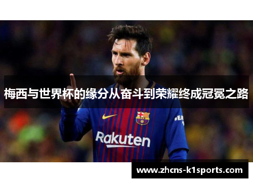 梅西与世界杯的缘分从奋斗到荣耀终成冠冕之路