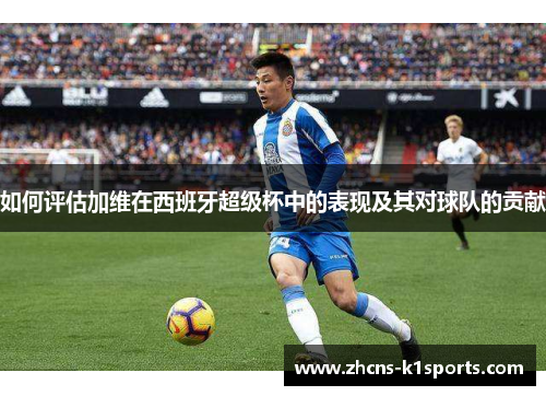如何评估加维在西班牙超级杯中的表现及其对球队的贡献
