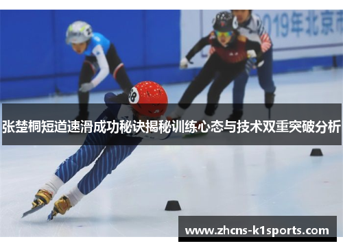 张楚桐短道速滑成功秘诀揭秘训练心态与技术双重突破分析