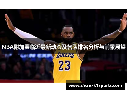 NBA附加赛临近最新动态及各队排名分析与前景展望