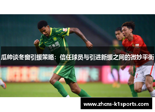 瓜帅谈冬窗引援策略：信任球员与引进新援之间的微妙平衡