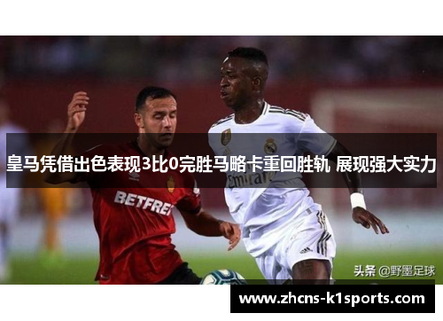 皇马凭借出色表现3比0完胜马略卡重回胜轨 展现强大实力