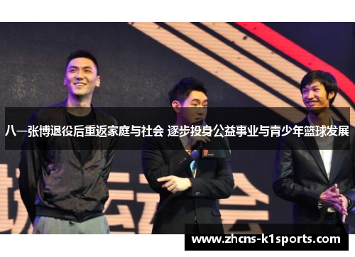 八一张博退役后重返家庭与社会 逐步投身公益事业与青少年篮球发展