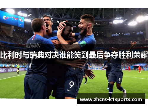 比利时与瑞典对决谁能笑到最后争夺胜利荣耀