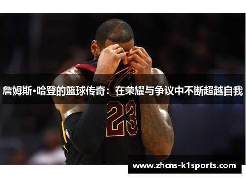 詹姆斯·哈登的篮球传奇:在荣耀与争议中不断超越自我