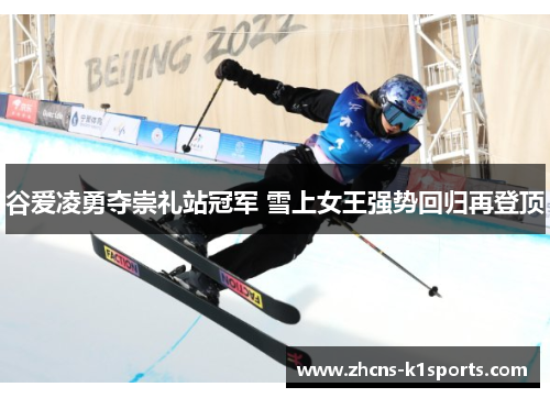 谷爱凌勇夺崇礼站冠军 雪上女王强势回归再登顶 谷爱凌勇夺崇礼站冠军 雪上女王强势回归再登顶