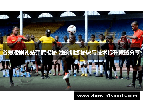 谷爱凌崇礼站夺冠揭秘 她的训练秘诀与技术提升策略分享