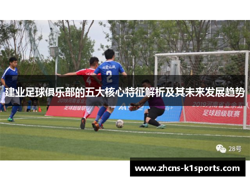 建业足球俱乐部的五大核心特征解析及其未来发展趋势