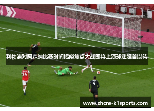 利物浦对阿森纳比赛时间揭晓焦点大战即将上演球迷翘首以待