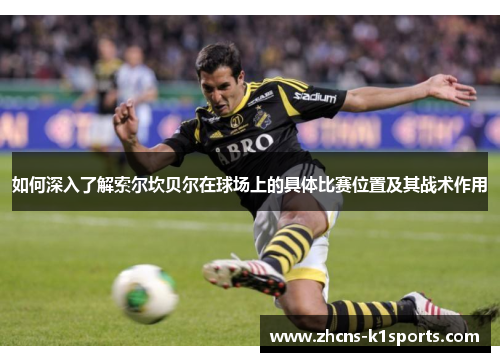 如何深入了解索尔坎贝尔在球场上的具体比赛位置及其战术作用