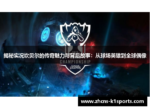 揭秘实况坎贝尔的传奇魅力与背后故事：从球场英雄到全球偶像