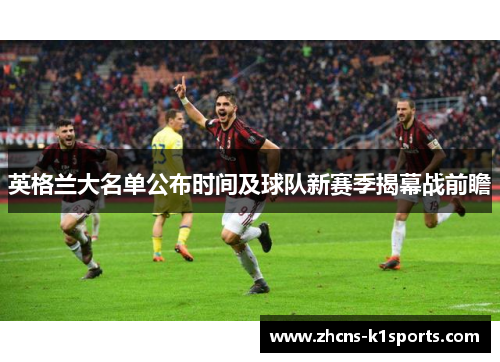 英格兰大名单公布时间及球队新赛季揭幕战前瞻