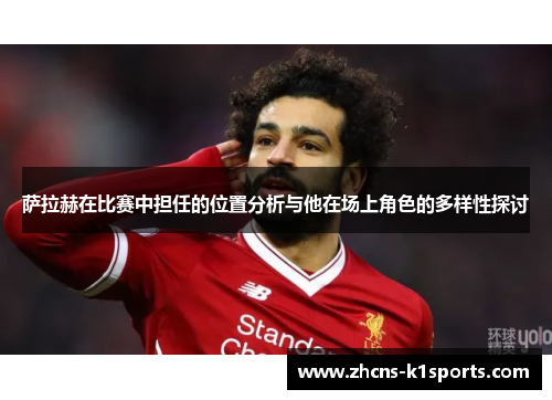 萨拉赫在比赛中担任的位置分析与他在场上角色的多样性探讨