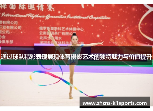 通过球队精彩表现展现体育摄影艺术的独特魅力与价值提升