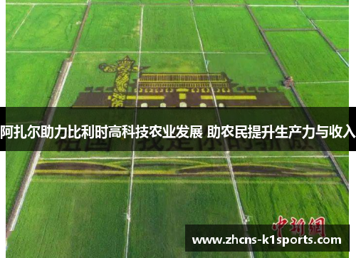 阿扎尔助力比利时高科技农业发展 助农民提升生产力与收入