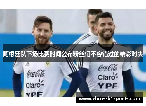 阿根廷队下场比赛时间公布粉丝们不容错过的精彩对决