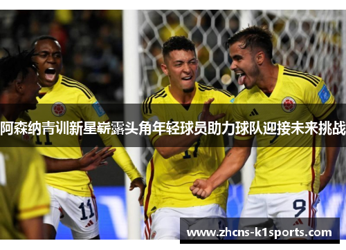 阿森纳青训新星崭露头角年轻球员助力球队迎接未来挑战