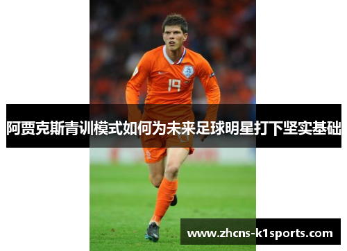 阿贾克斯青训模式如何为未来足球明星打下坚实基础