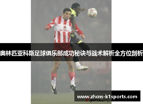 奥林匹亚科斯足球俱乐部成功秘诀与战术解析全方位剖析 奥林匹亚科斯足球俱乐部成功秘诀与战术解析全方位剖析
