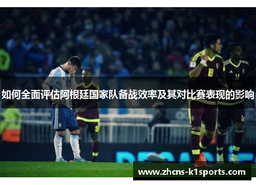 如何全面评估阿根廷国家队备战效率及其对比赛表现的影响